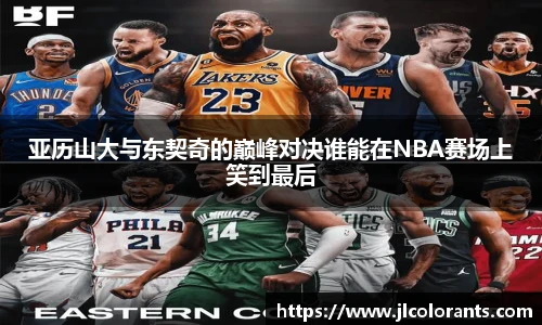 亚历山大与东契奇的巅峰对决谁能在NBA赛场上笑到最后