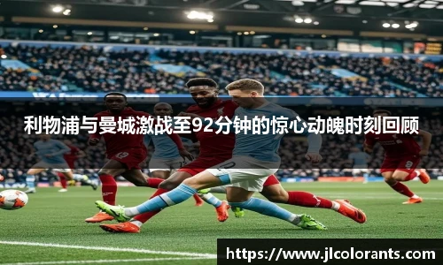 利物浦与曼城激战至92分钟的惊心动魄时刻回顾